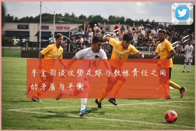 李金羽谈攻势足球与教练责任之间的矛盾与平衡