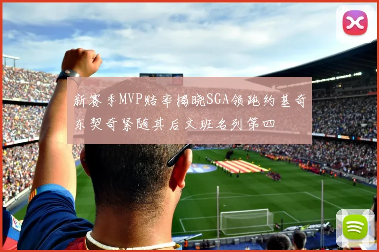新赛季MVP赔率揭晓SGA领跑约基奇东契奇紧随其后文班名列第四