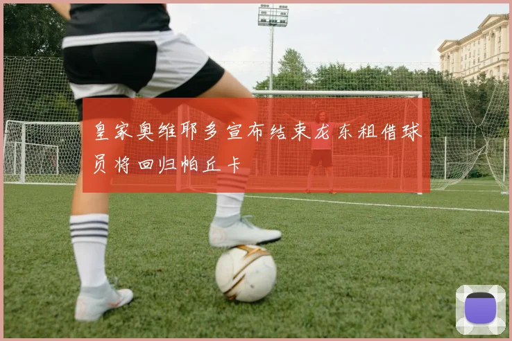 皇家奥维耶多宣布结束龙东租借球员将回归帕丘卡
