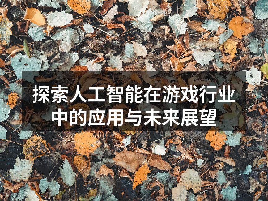 探索人工智能在游戏行业中的应用与未来展望