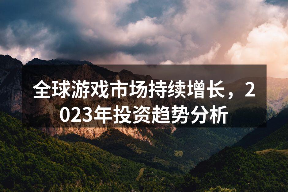 全球游戏市场持续增长，2023年投资趋势