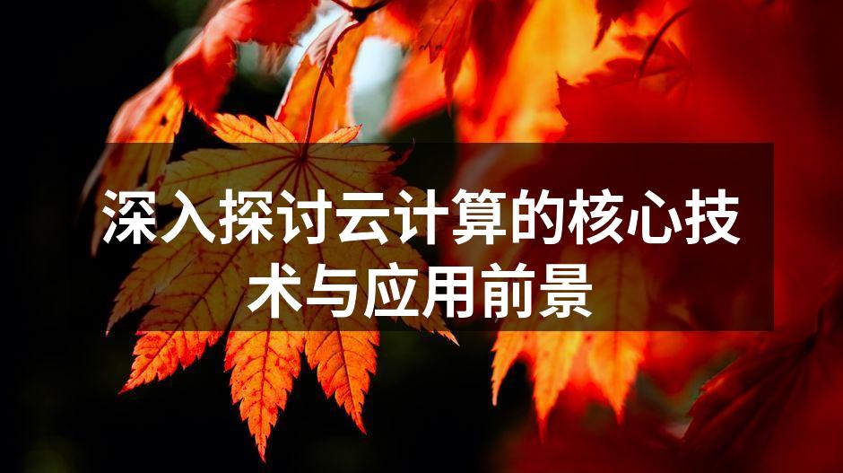 深入探讨云计算的核心技术与应用前景