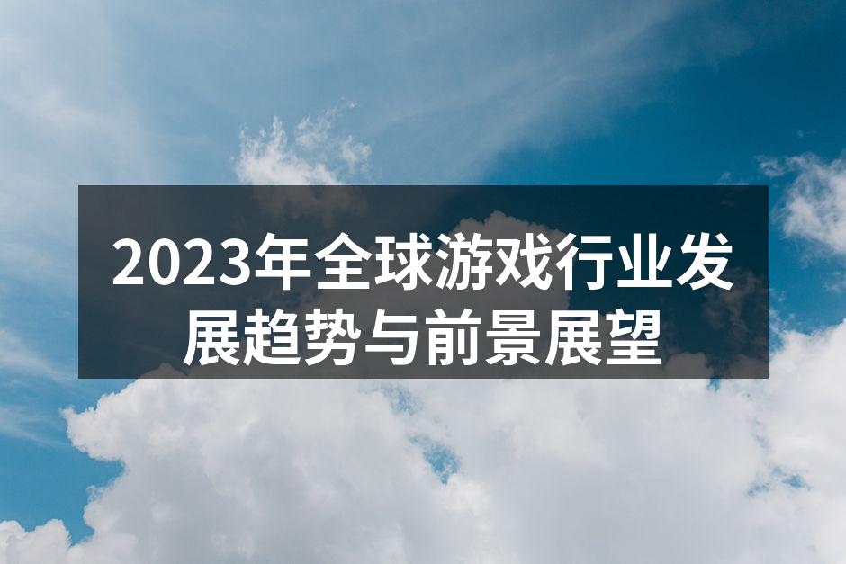 2023年全球游戏行业发展趋势与前景展望