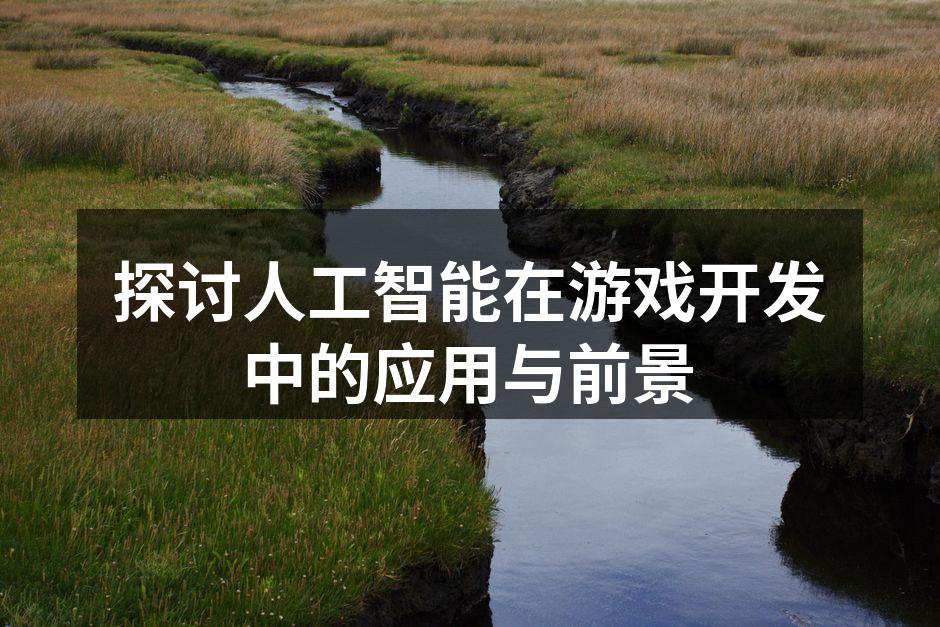 探讨人工智能在游戏开发中的应用与前景