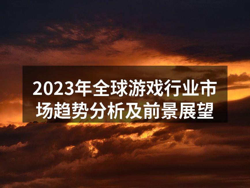 2023年全球游戏行业市场趋势分析及前景