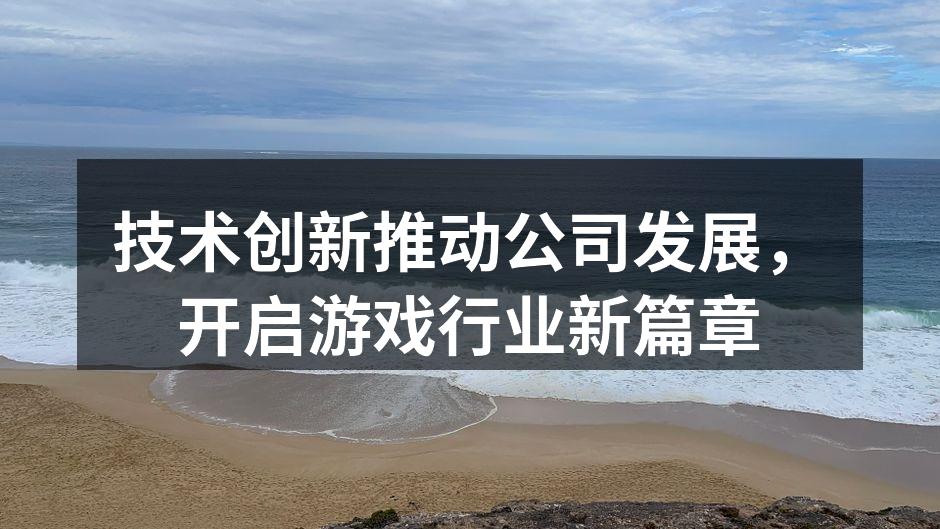 技术创新推动公司发展，开启游戏行业新篇章
